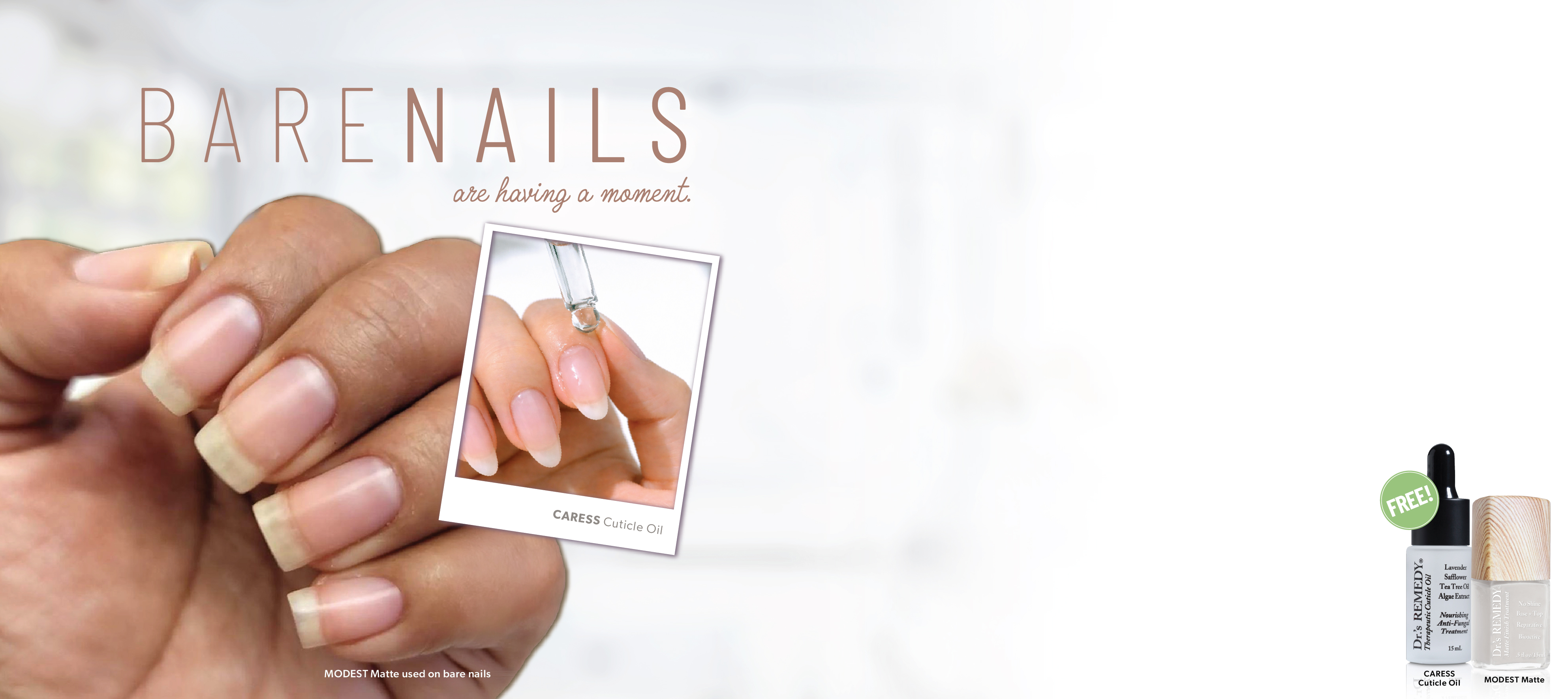 ENTER THE INVISIBLE MANICURE   The Clean  Understated Nail Trend That Looks Effortless Andmdash  Because It Is    FREE CARESS  CUTICLE OIL  WITH PURCHASE OF MODEST MATTE  Andbull  CARESS Cuticle Oil Is A Medical Grade Oil That Nourishes And Heals Damage    Andbull  MODEST Matte No Shine Nail Treatment Made With Bamboo Extract Andamp  Calcium  Weandrsquo Re Not In The Business Of Covering Up Damaged Nails Andmdash  Weandrsquo Re Here To Reveal The Healthier YOU  Use Code  BARE2026 ENDS 862026  RETAIL PURCHASE ONLY WHILE SUPPLIES LAST  Shop Now